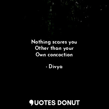  Nothing scares you
Other than your
Own concoction... - Divya - Quotes Donut