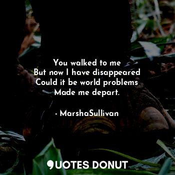  You walked to me
But now I have disappeared
Could it be world problems
Made me d... - MarshaSullivan - Quotes Donut