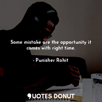 Some mistake are the opportunity it comes with right time.