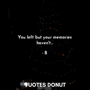  You left but your memories haven't...... - B - Quotes Donut