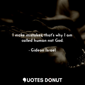  I make mistakes, that's why I am called human not God.... - Gideon Israel - Quotes Donut