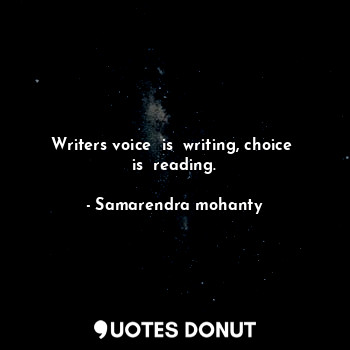 Writers voice  is  writing, choice  is  reading.
