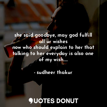  she said goodbye, may god fulfill all ur wishes
now who should explain to her th... - sudheer thakur - Quotes Donut