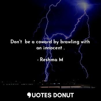  Don't  be a coward by brawling with an innocent .... - Passionate writer @ rm - Quotes Donut