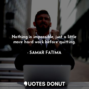  Nothing is impossible, just a little more hard work before quitting.... - SAMAR FATIMA - Quotes Donut