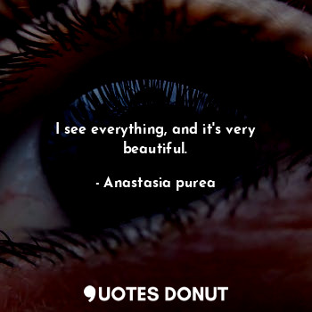  I see everything, and it's very beautiful.... - Anastasia purea - Quotes Donut