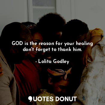 GOD is the reason for your healing don't forget to thank him.