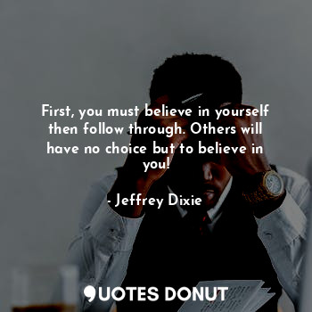  First, you must believe in yourself then follow through. Others will have no cho... - Jeffrey Dixie - Quotes Donut
