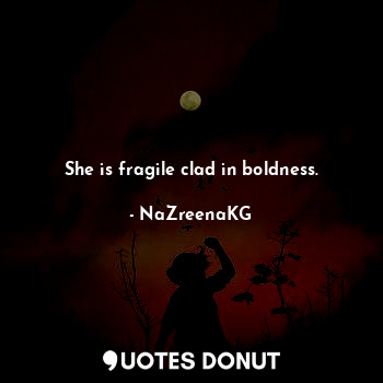  She is fragile clad in boldness.... - NaZreenaKG - Quotes Donut