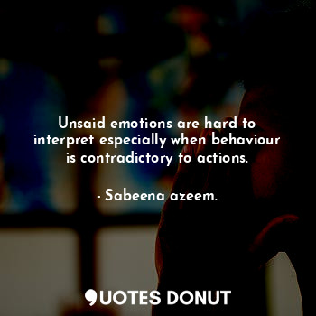  Unsaid emotions are hard to interpret especially when behaviour is contradictory... - Sabeena azeem. - Quotes Donut