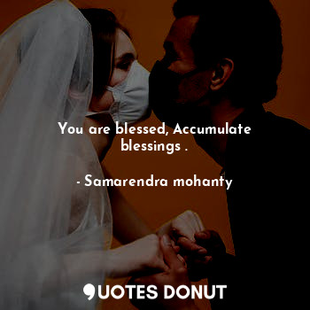You are blessed, Accumulate blessings .