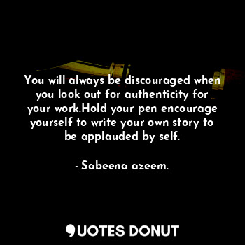  You will always be discouraged when you look out for authenticity for your work.... - Sabeena azeem. - Quotes Donut