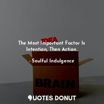  The Most Important Factor Is Intention, Then Action.... - Soulful Indulgence - Quotes Donut