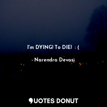  I'm DYING! To DIE!  : (... - Narendra Devasi - Quotes Donut