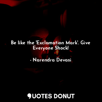  Be like the 'Exclamation Mark'. Give Everyone Shock!... - Narendra Devasi - Quotes Donut