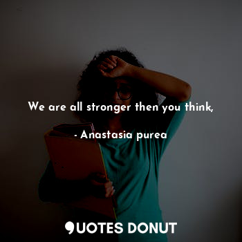 We are all stronger then you think,