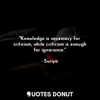  "Knowledge is necessary for criticism, while criticism is enough for ignorance."... - Suriya - Quotes Donut