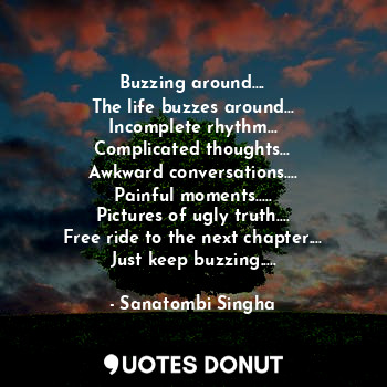  Buzzing around....
The life buzzes around...
Incomplete rhythm...
Complicated th... - Sanatombi Singha - Quotes Donut