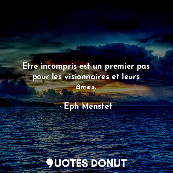  Etre incompris est un premier pas pour les visionnaires et leurs âmes.... - Eph Menstet - Quotes Donut