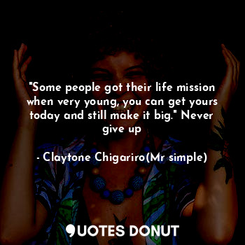  "Some people got their life mission when very young, you can get yours today and... - Claytone Chigariro(Mr simple) - Quotes Donut