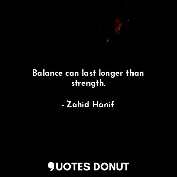  Balance can last longer than strength.... - Zahid Hanif - Quotes Donut