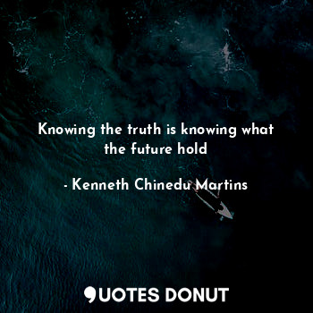 Knowing the truth is knowing what the future hold