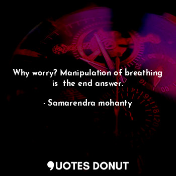  Why worry? Manipulation of breathing is  the end answer.... - Samarendra mohanty - Quotes Donut