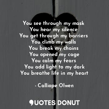  You see through my mask 
You hear my silence 
You get through my barriers 
You c... - Calliope Olwen - Quotes Donut