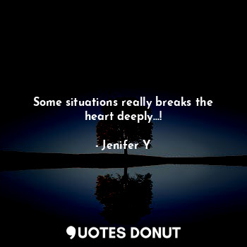  Some situations really breaks the heart deeply...!... - Jenifer Y - Quotes Donut