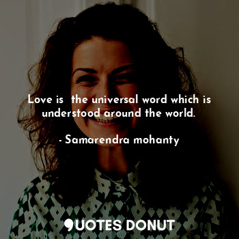  Love is  the universal word which is understood around the world.... - Samarendra mohanty - Quotes Donut