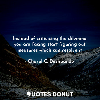 Instead of criticizing the dilemma you are facing start figuring out measures which can resolve it