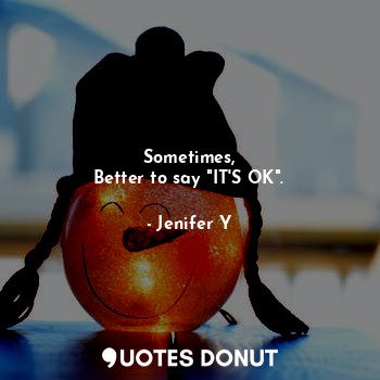  Sometimes,
Better to say "IT'S OK".... - Jenifer Y - Quotes Donut