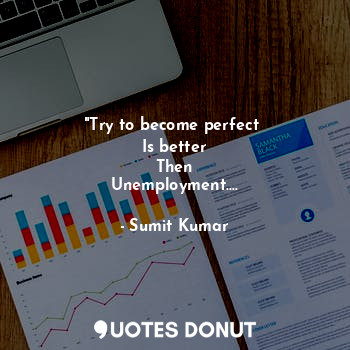  "Try to become perfect 
Is better
Then
Unemployment....... - Sumit Kumar - Quotes Donut