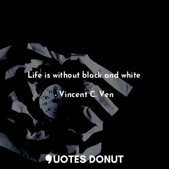 Life is without black and white