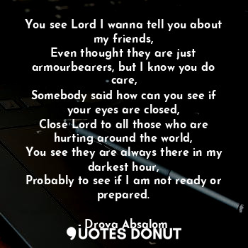  You see Lord I wanna tell you about my friends,
Even thought they are just armou... - Drova Absalom - Quotes Donut