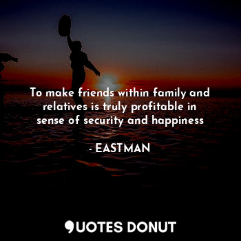  To make friends within family and relatives is truly profitable in sense of secu... - EASTMAN - Quotes Donut