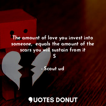  The amount of love you invest into someone,  equals the amount of the scars you ... - Scout ud - Quotes Donut