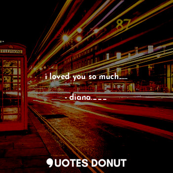  i loved you so much......... - diana.___ - Quotes Donut