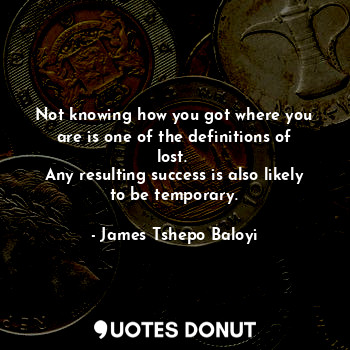 Not knowing how you got where you are is one of the definitions of lost. 
Any resulting success is also likely to be temporary.