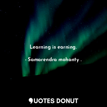 Learning is earning.