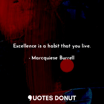  Excellence is a habit that you live.... - Marcquiese Burrell - Quotes Donut