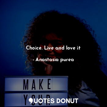 Choice. Live and love it... - Anastasia purea - Quotes Donut