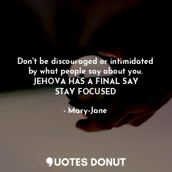  Don't be discouraged or intimidated by what people say about you.
JEHOVA HAS A F... - Mary-Jane - Quotes Donut