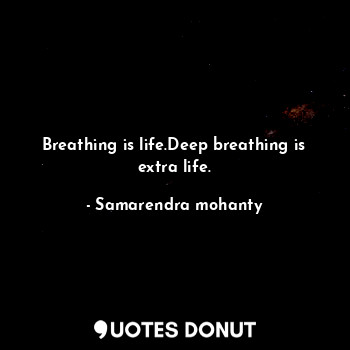  Breathing is life.Deep breathing is extra life.... - Samarendra mohanty - Quotes Donut