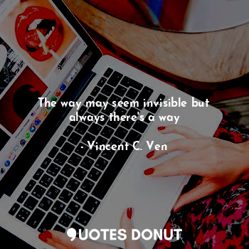  The way may seem invisible but always there's a way... - Vincent C. Ven - Quotes Donut