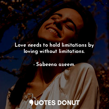 Love needs to hold limitations by loving without limitations.