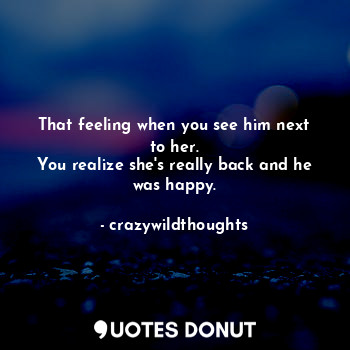  That feeling when you see him next to her.
You realize she's really back and he ... - crazywildthoughts - Quotes Donut