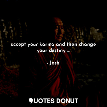 accept your karma and then change your destiny ...