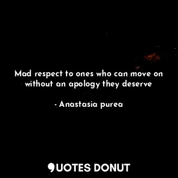  Mad respect to ones who can move on without an apology they deserve... - Anastasia purea - Quotes Donut