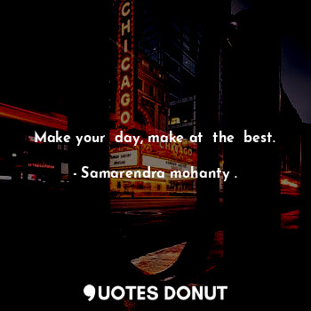  Make your  day, make at  the  best.... - Samarendra mohanty . - Quotes Donut